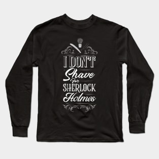 I Don't Shave for Sherlock Holmes Long Sleeve T-Shirt